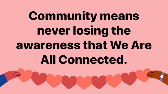 Community means never losing the awareness that We Are All Connected.